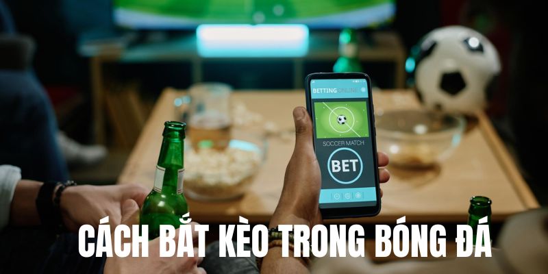 Tại sao cách bắt kèo trong bóng đá lại quan trọng?