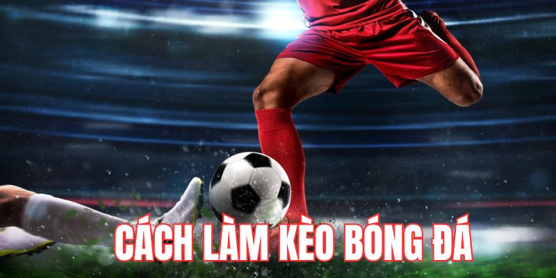 Tại sao phải chú trọng đến cách làm kèo bóng đá