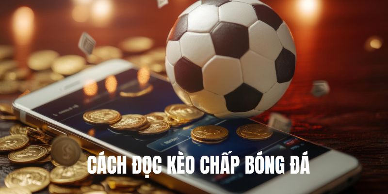 Tìm hiểu về cách đọc kèo chấp bóng đá