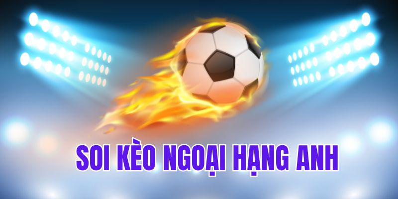 Tìm hiểu về soi kèo Ngoại hạng Anh