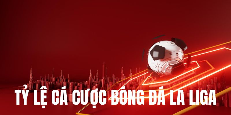 Tìm hiểu về tỷ lệ cá cược bóng đá La Liga