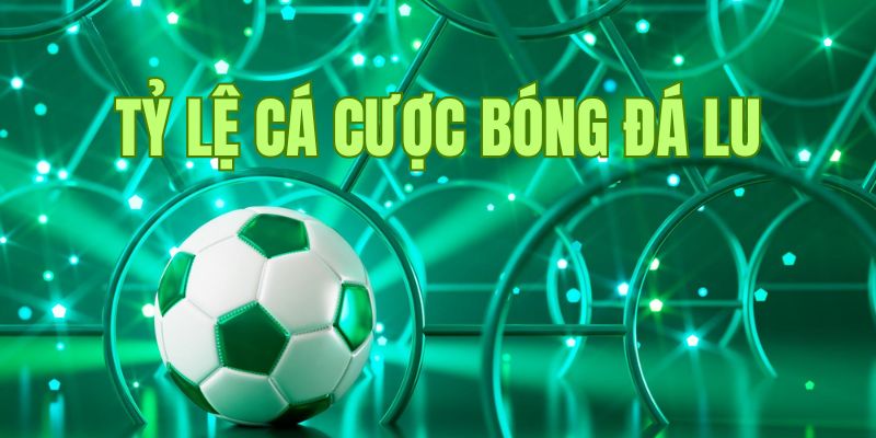 Tìm hiểu về tỷ lệ cá cược bóng đá lu