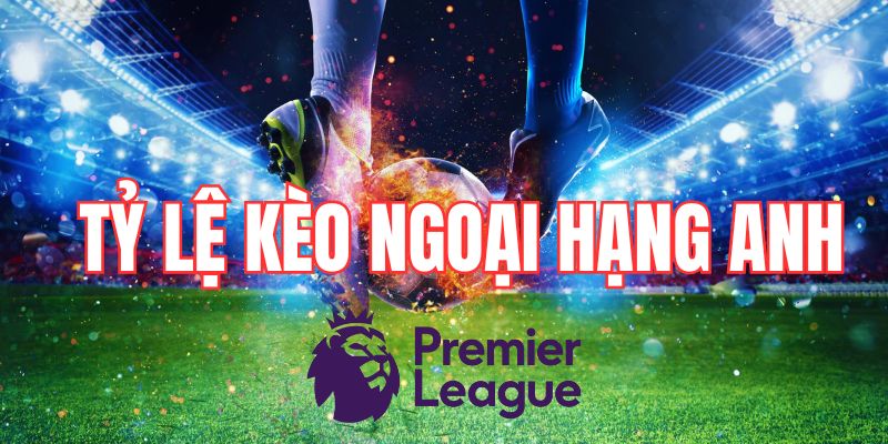 Tỷ lệ kèo Ngoại hạng Anh là gì?