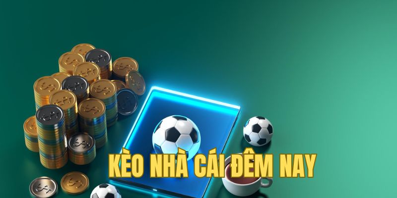 Vì sao cần theo dõi sát kèo nhà cái đêm nay?